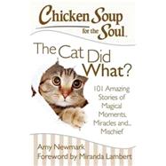 Chicken Soup for the Soul: The Cat Did What? 101 Amazing Stories of Magical Moments, Miracles and... Mischief by Newmark, Amy; Lambert, Miranda, 9781611599367