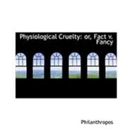 Physiological Cruelty : Or, Fact V. Fancy by Philanthropos, 9780554959368