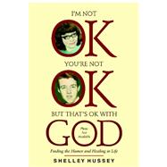 I'm Not Ok, You're Not Ok, but That's Ok With God by Hussey, Shelley; Mallory, James E. (CON); Wilson, Melanie H., Ph.D. (CON), 9780615199368