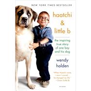 Haatchi & Little B The Inspiring True Story of One Boy and His Dog by Holden, Wendy, 9781250069368