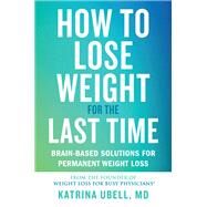 How to Lose Weight for the Last Time Brain-Based Solutions for Permanent Weight Loss by Ubell, Katrina, 9781538709368