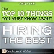 The Top 10 Things You Must Know About Hiring the Best by Fyock, Cathy, 9780132659369