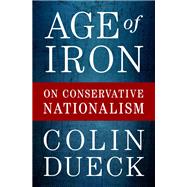 Age of Iron On Conservative Nationalism by Dueck, Colin, 9780190079369