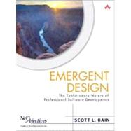 Emergent Design : The Evolutionary Nature of Professional Software Development by Bain, Scott, 9780321509369