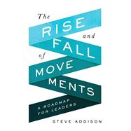 The Rise and Fall of Movements: A Roadmap for Leaders by Addison, Steve, Garrison, David, 9780998639369