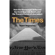 The Times How the Newspaper of Record Survived Scandal, Scorn, and the Transformation of Journalism by Nagourney, Adam, 9780451499370