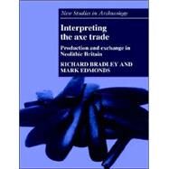 Interpreting the Axe Trade: Production and Exchange in Neolithic Britain by Richard Bradley , Mark Edmonds, 9780521619370