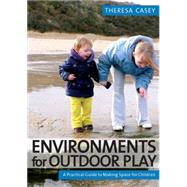 Environments for Outdoor Play : A Practical Guide to Making Space for Children by Theresa Casey, 9781412929370