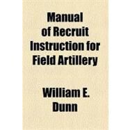 Manual of Recruit Instruction for Field Artillery by Dunn, William E., 9780217849371