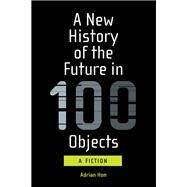 A New History of the Future in 100 Objects A Fiction by Hon, Adrian, 9780262539371