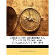 Precedents : Decisions on Points of Order and Phraseology, 1789-1898 by Johnson, Charles W., 9781148449371