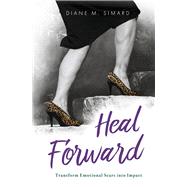 Heal Forward Transform Emotional Scars into Impact by Simard, Diane M., 9798350909371