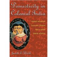 Domesticity in Colonial India What Women Learned When Men Gave Them Advice by Walsh, Judith E., 9780742529373