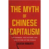 The Myth of Chinese Capitalism by Roberts, Dexter, 9781250089373