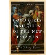 Good Girls, Bad Girls of the New Testament by Wray, T. J., 9781442219373