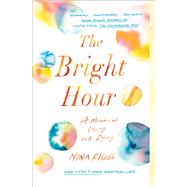 The Bright Hour A Memoir of Living and Dying by Riggs, Nina, 9781501169373