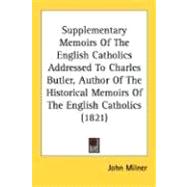 Supplementary Memoirs Of The English Catholics Addressed To Charles Butler, Author Of The Historical Memoirs Of The English Catholics 1821 by Milner, John, 9780548719374