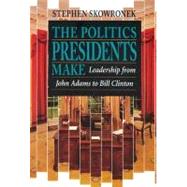The Politics Presidents Make by Skowronek, Stephen, 9780674689374