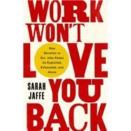 Work Won't Love You Back How Devotion to Our Jobs Keeps Us Exploited, Exhausted, and Alone by Jaffe, Sarah, 9781568589374