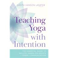 Teaching Yoga with Intention The Essential Guide to Skillful Hands-On Assists and Verbal Communication by Lasater, Judith Hanson, 9781611809374