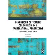 Dimensions of Settler Colonialism in a Transnational Perspective: Experiences, Actors, Spaces by Bischoff; Eva, 9781138599376