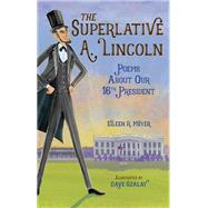 The Superlative A. Lincoln Poems About Our 16th President by Meyer, Eileen R.; Szalay, Dave, 9781580899376