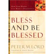 Bless and Be Blessed : How Your Words Can Make a Difference by Lord, Peter M., 9780800759377
