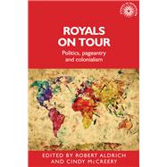 Royals on tour Politics, pageantry and colonialism by Aldrich, Robert; McCreery, Cindy, 9781526109378