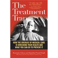 The Treatment Trap How the Overuse of Medical Care is Wrecking Your Health and What You Can Do to Prevent It by Gibson, Rosemary; Singh, Janardan Prasad, 9781566639378