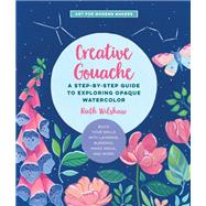 Creative Gouache A Step-by-Step Guide to Exploring Opaque Watercolor - Build Your Skills with Layering, Blending, Mixed Media, and More! by Wilshaw, Ruth, 9781631599378