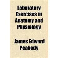 Laboratory Exercises in Anatomy and Physiology by Peabody, James Edward, 9780217009379