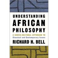 Understanding African Philosophy: A Cross-cultural Approach to Classical and Contemporary Issues by Bell,Richard H., 9780415939379