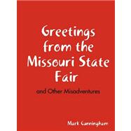 Greetings from the Missouri State Fair and Other Misadventures by Cunningham, Mark, 9781435709379