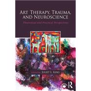 Art Therapy, Trauma, and Neuroscience: Theoretical and Practical Perspectives by King; Juliet L., 9781138839380
