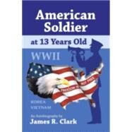 American Soldier at 13 Yrs Old Wwii by Clark, James R., 9781412059381