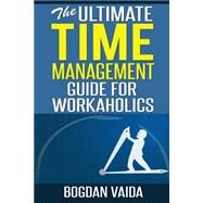 The Ultimate Time Management Guide for Workaholics by Vaida, Bogdan, 9781502909381