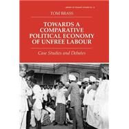 Towards a Comparative Political Economy of Unfree Labour: Case Studies and Debates by Brass; TOM, 9780714649382