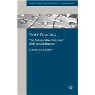 'Soft' Policing The Collaborative Control of Anti-Social Behaviour by McCarthy, Daniel R., 9781137299383