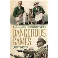 Dangerous Games Australia at the 1936 Nazi Olympics by Writer, Larry, 9781743319383