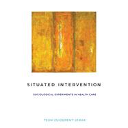 Situated Intervention Sociological Experiments in Health Care by Zuiderent-jerak, Teun, 9780262029384