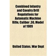 Combined Infantry and Cavalry Drill Regulations for Automatic Machine Rifle, Caliber .30, Model of 1909 by War Dept, United States, 9781154499384