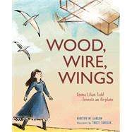 Wood, Wire, Wings Emma Lilian Todd Invents an Airplane by Larson, Kirsten W.; Subisak, Tracy, 9781629799384