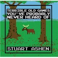 Terrible Old Games You've Probably Never Heard Of by Ashen, Stuart, 9781783529384