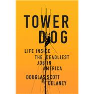 Tower Dog Life Inside the Deadliest Job in America by Delaney, Douglas Scott, 9781619029385