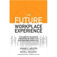 The Future Workplace Experience: 10 Rules For Mastering Disruption in Recruiting and Engaging Employees by Meister, Jeanne; Mulcahy, Kevin, 9781259589386