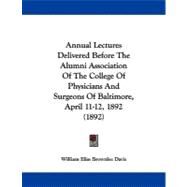 Annual Lectures Delivered Before the Alumni Association of the College of Physicians and Surgeons of Baltimore, April 11-12, 1892 by Davis, William Elias Brownlee, 9781437479386