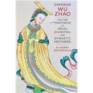 Emperor Wu Zhao and Her Pantheon of Devis, Divinities, and Dynastic Mothers by Rothschild, N. Harry, 9780231169387