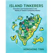 Island Tinkerers Innovation and Transformation in the Making of Taiwan�s Computing Industry by Tinn, Honghong, 9780262549387