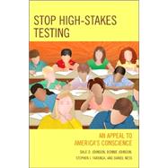 Stop High-Stakes Testing An Appeal to America's Conscience by Johnson, Dale; Johnson, Bonnie; Farenga, Steve; Ness, Daniel, 9780742559387