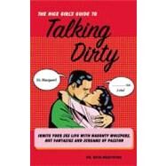 The Nice Girl's Guide to Talking Dirty Ignite Your Sex Life with Naughty Whispers, Hot Desires, and Screams of Passion by Neustifter, Ruth, 9781569759387